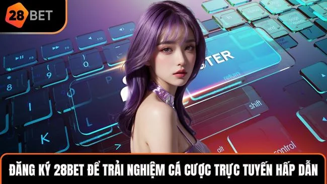 Đăng ký 28BET để trải nghiệm cá cược trực tuyến hấp dẫn