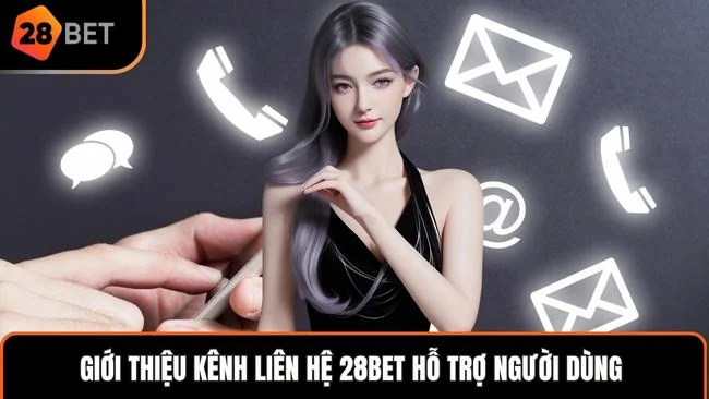 Giới thiệu kênh liên hệ 28BET hỗ trợ người dùng