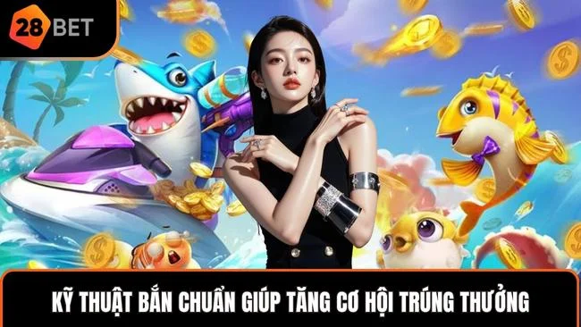 Kỹ thuật bắn chuẩn giúp tăng cơ hội trúng thưởng