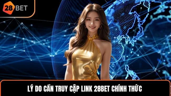 Lý do cần truy cập link 28BET chính thức 