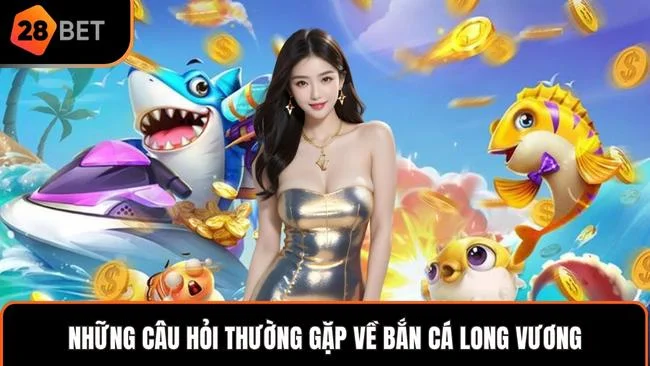 Những câu hỏi thường gặp về Bắn Cá Long Vương