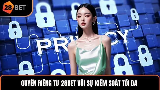 Quyền riêng tư 28BET với sự kiểm soát tối đa