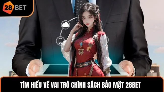 Tìm hiểu về vai trò chính sách bảo mật 28BET